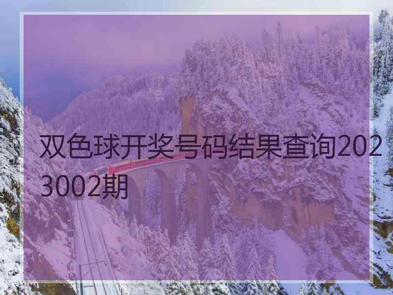 双色球开奖号码结果查询2023002期