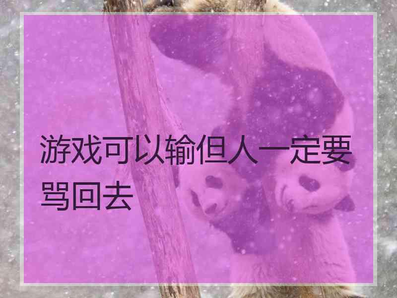 游戏可以输但人一定要骂回去