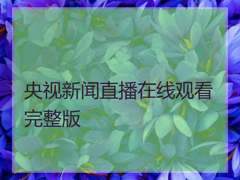 央视新闻直播在线观看完整版