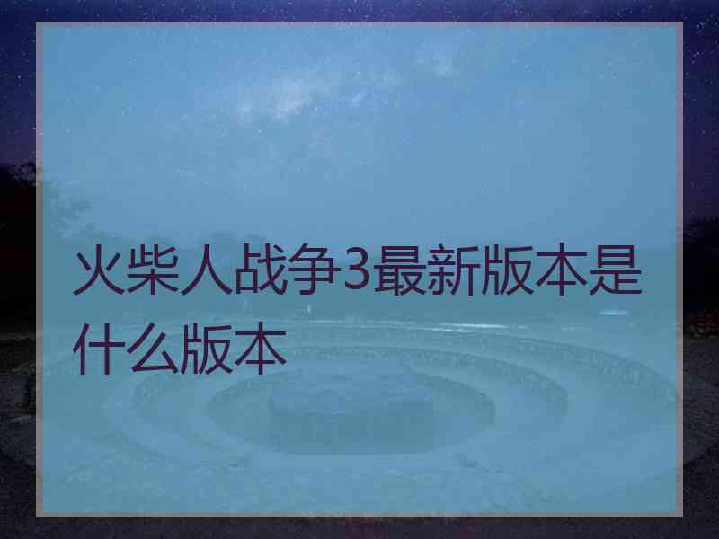 火柴人战争3最新版本是什么版本