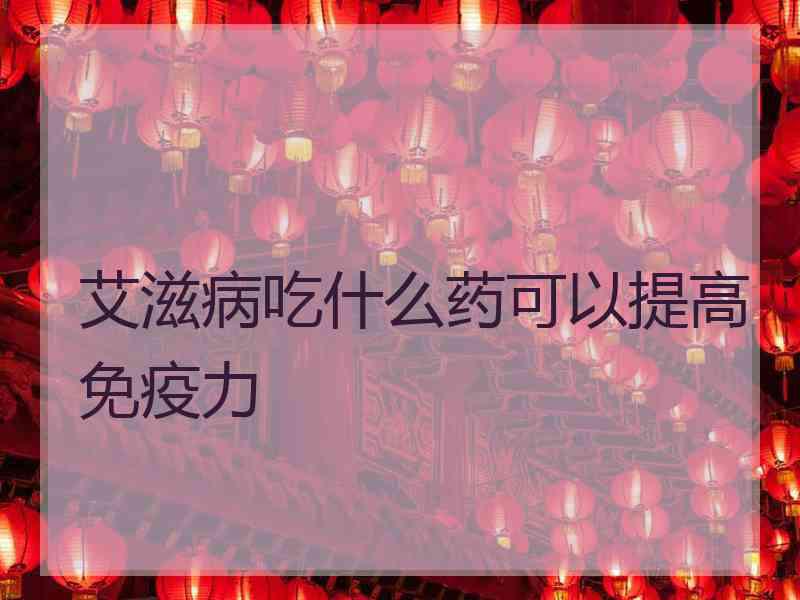 艾滋病吃什么药可以提高免疫力