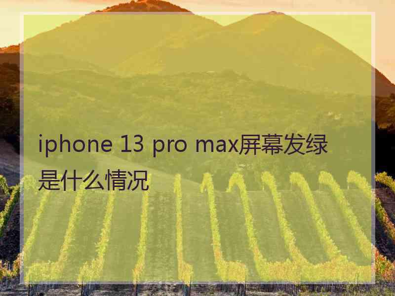 iphone 13 pro max屏幕发绿是什么情况