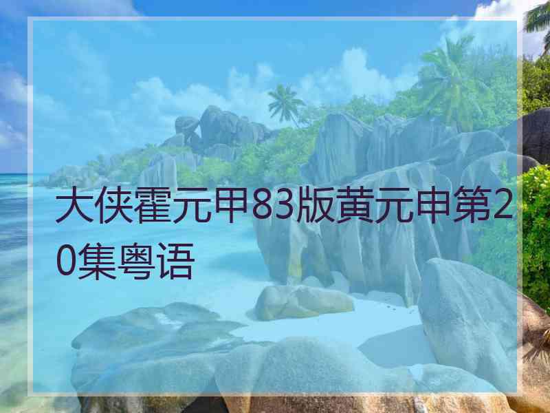 大侠霍元甲83版黄元申第20集粤语