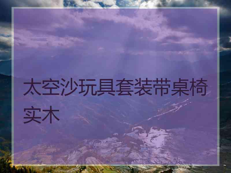 太空沙玩具套装带桌椅实木