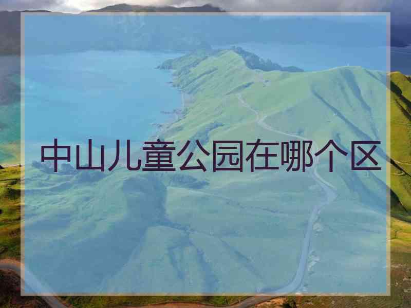 中山儿童公园在哪个区