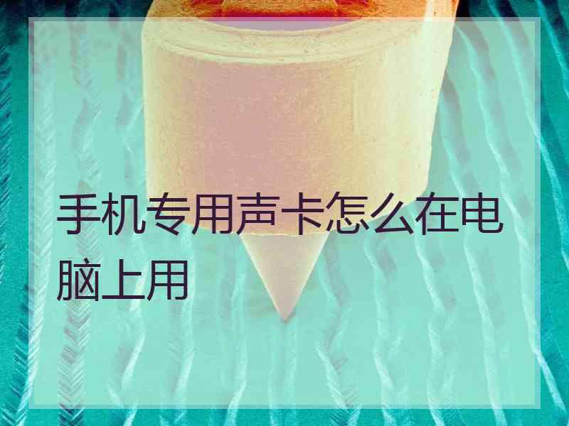 手机专用声卡怎么在电脑上用