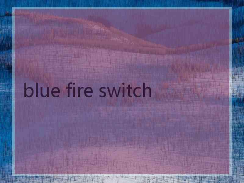 blue fire switch