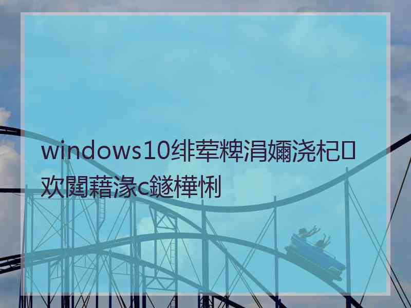 windows10绯荤粺涓嬭浇杞欢閮藉湪c鐩樺悧