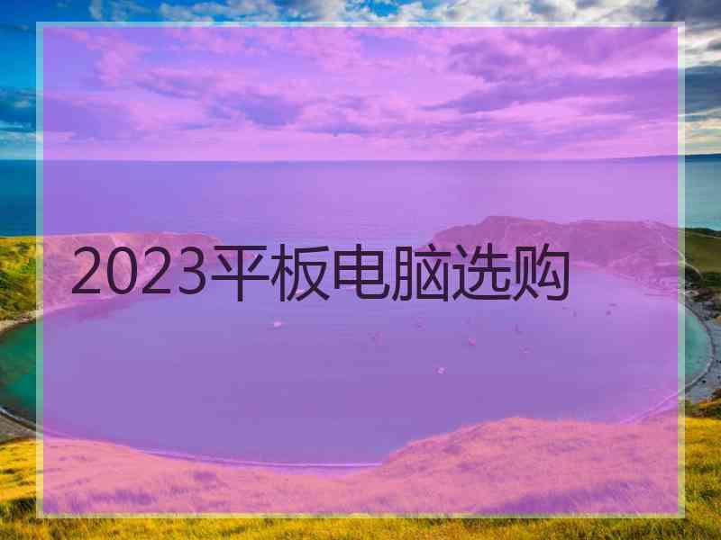 2023平板电脑选购