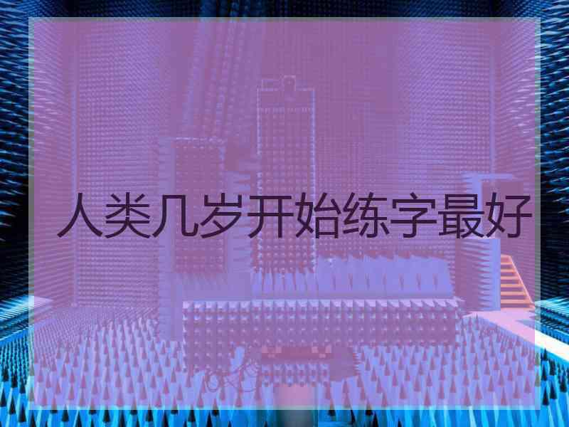 人类几岁开始练字最好