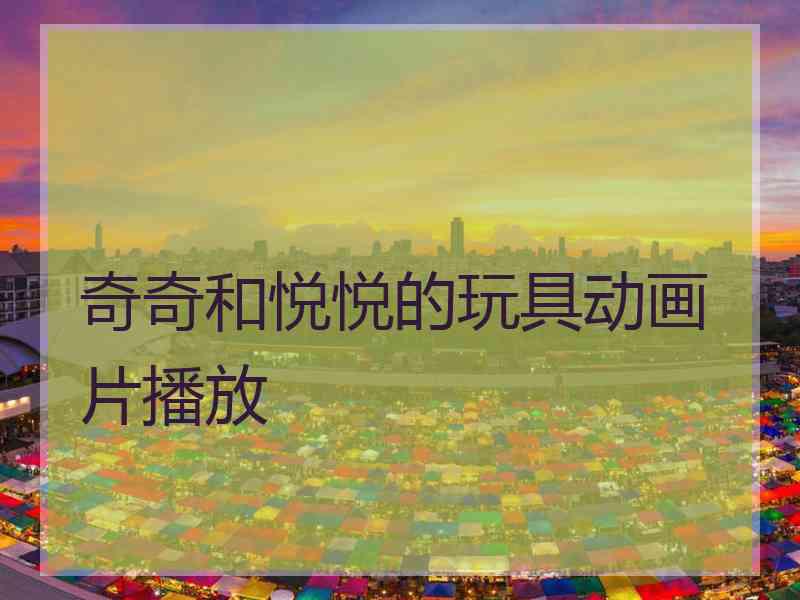 奇奇和悦悦的玩具动画片播放