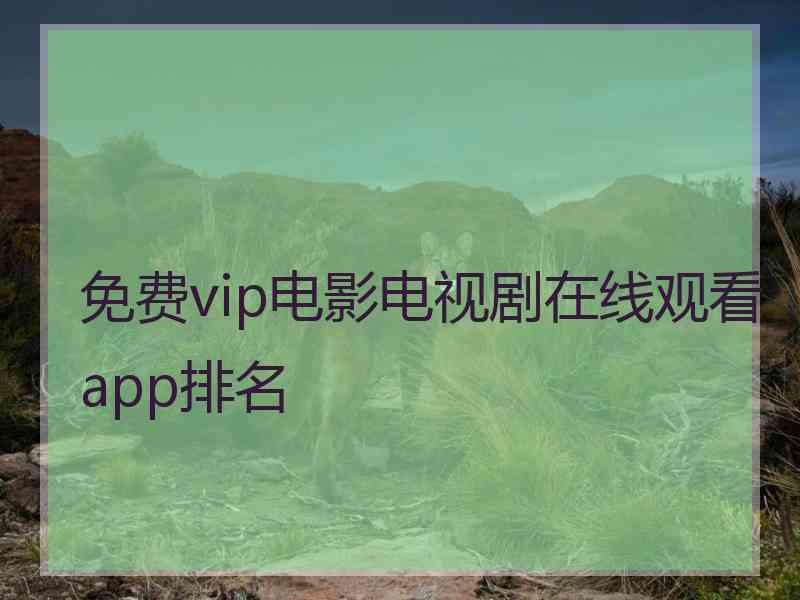 免费vip电影电视剧在线观看app排名