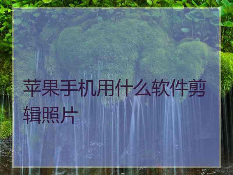 苹果手机用什么软件剪辑照片