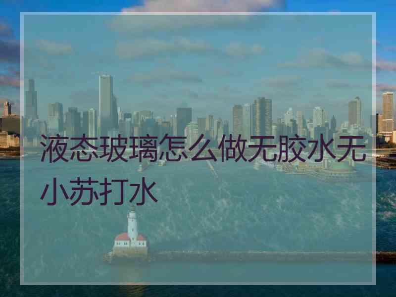 液态玻璃怎么做无胶水无小苏打水