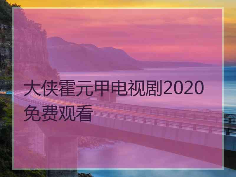 大侠霍元甲电视剧2020免费观看