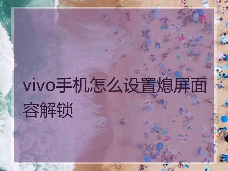 vivo手机怎么设置熄屏面容解锁