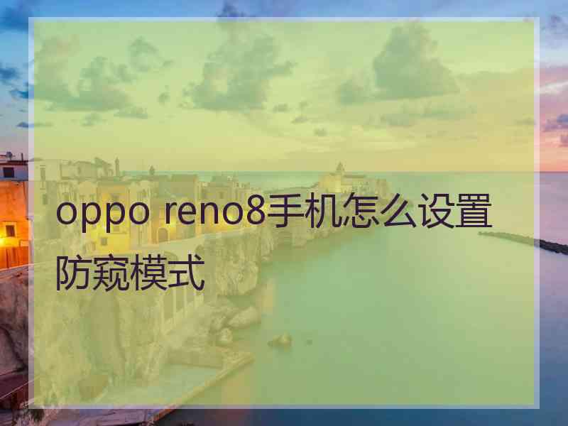 oppo reno8手机怎么设置防窥模式