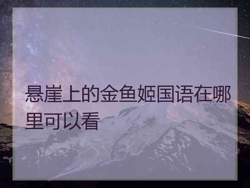 悬崖上的金鱼姬国语在哪里可以看