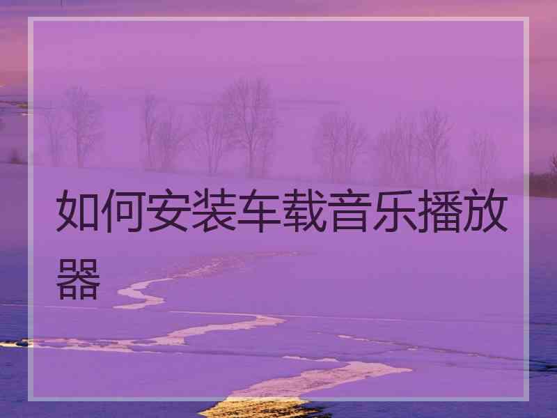 如何安装车载音乐播放器