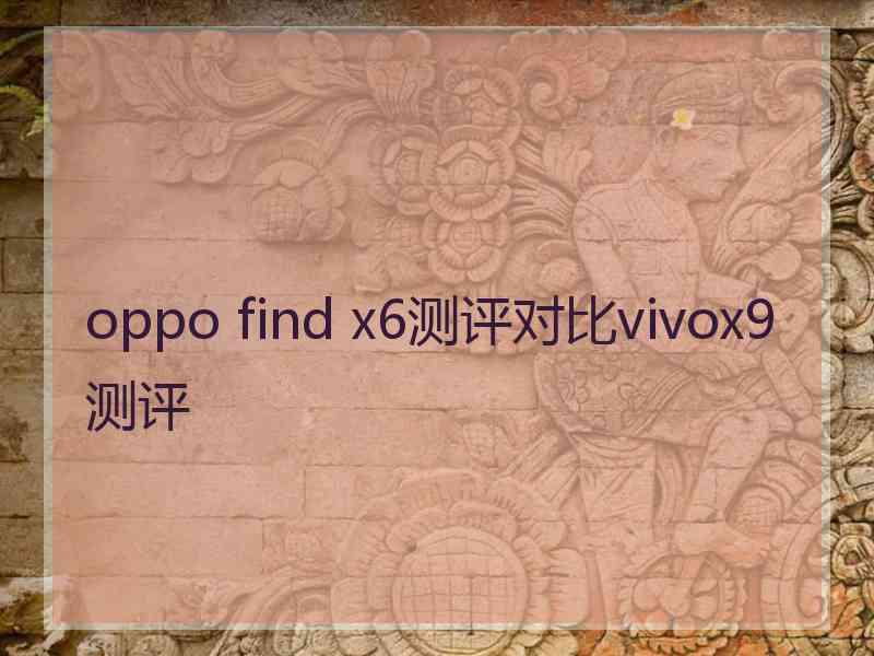 oppo find x6测评对比vivox9测评