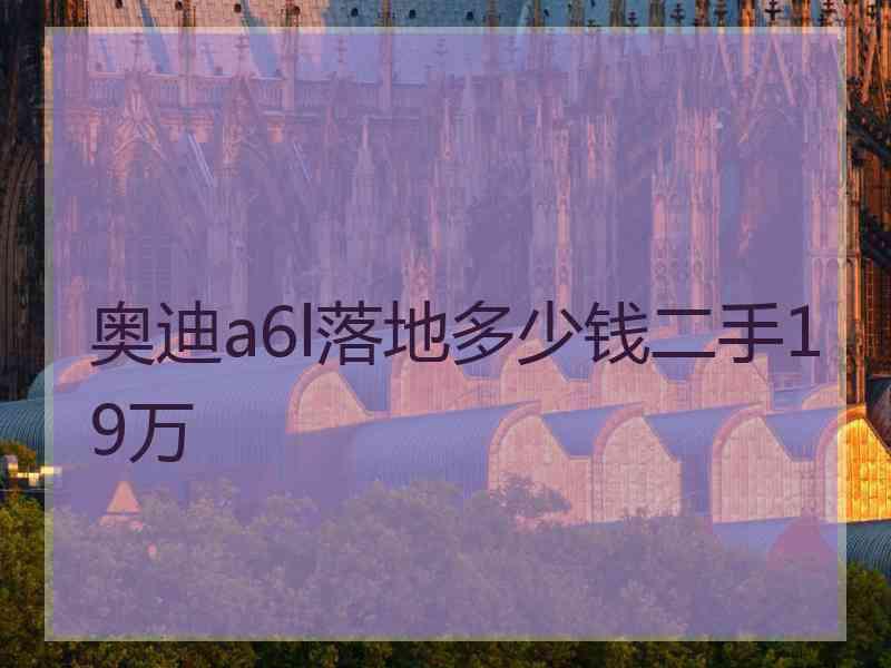 奥迪a6l落地多少钱二手19万