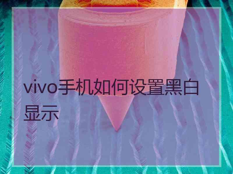 vivo手机如何设置黑白显示