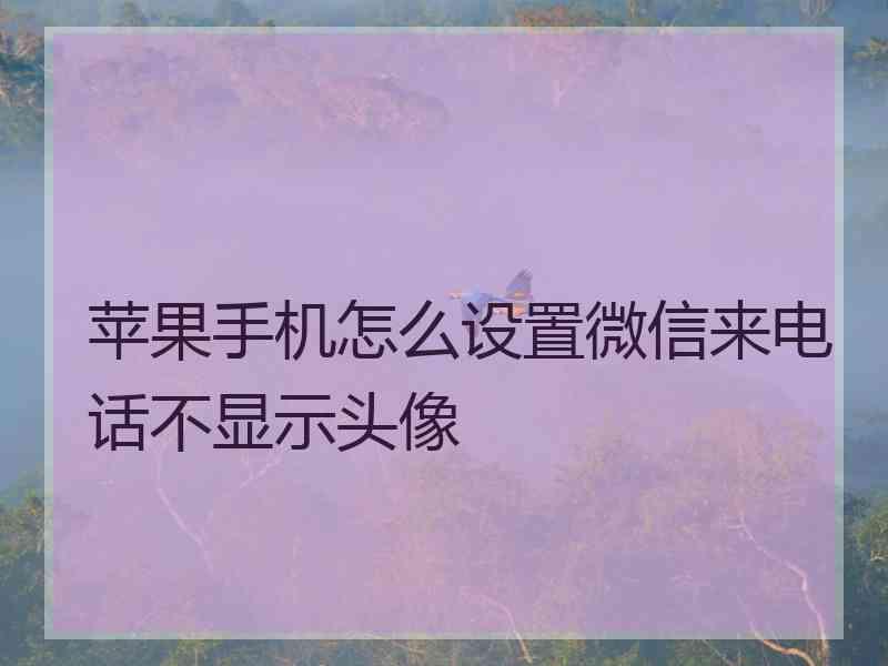 苹果手机怎么设置微信来电话不显示头像