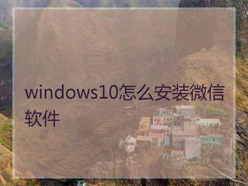 windows10怎么安装微信软件