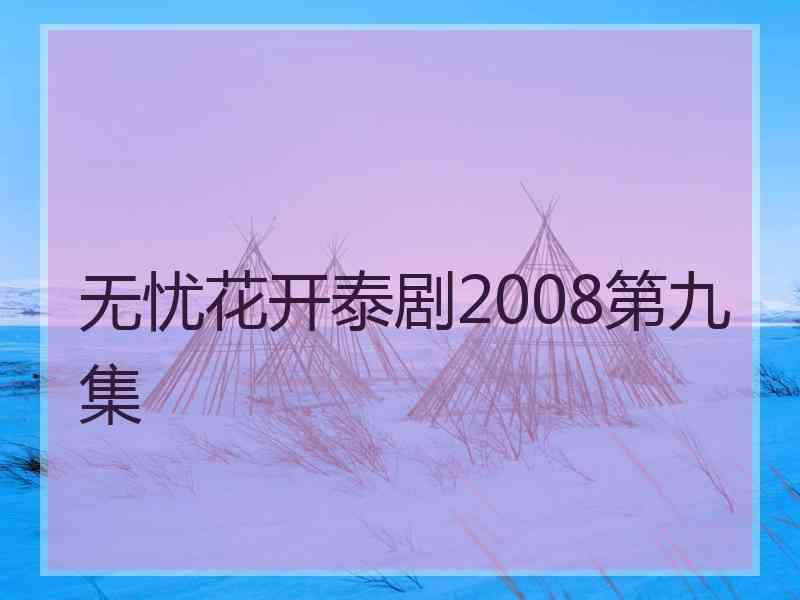 无忧花开泰剧2008第九集