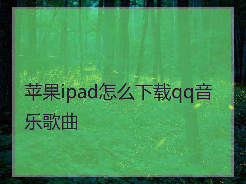 苹果ipad怎么下载qq音乐歌曲