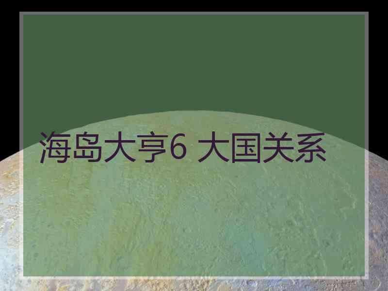 海岛大亨6 大国关系