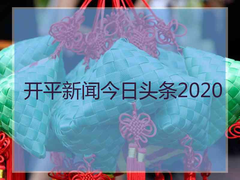 开平新闻今日头条2020