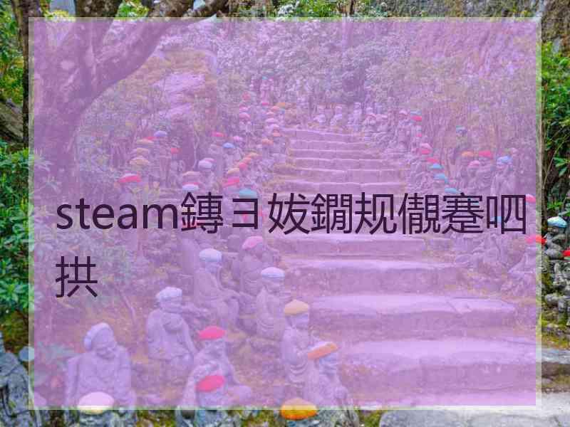 steam鏄ヨ妭鐗规儬蹇呬拱