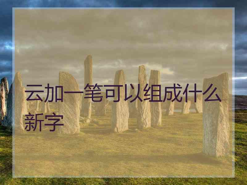 云加一笔可以组成什么新字