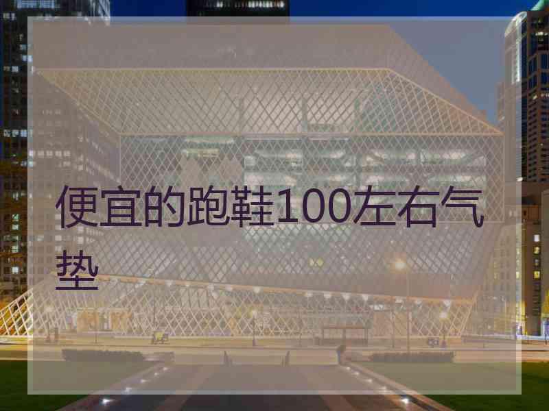 便宜的跑鞋100左右气垫