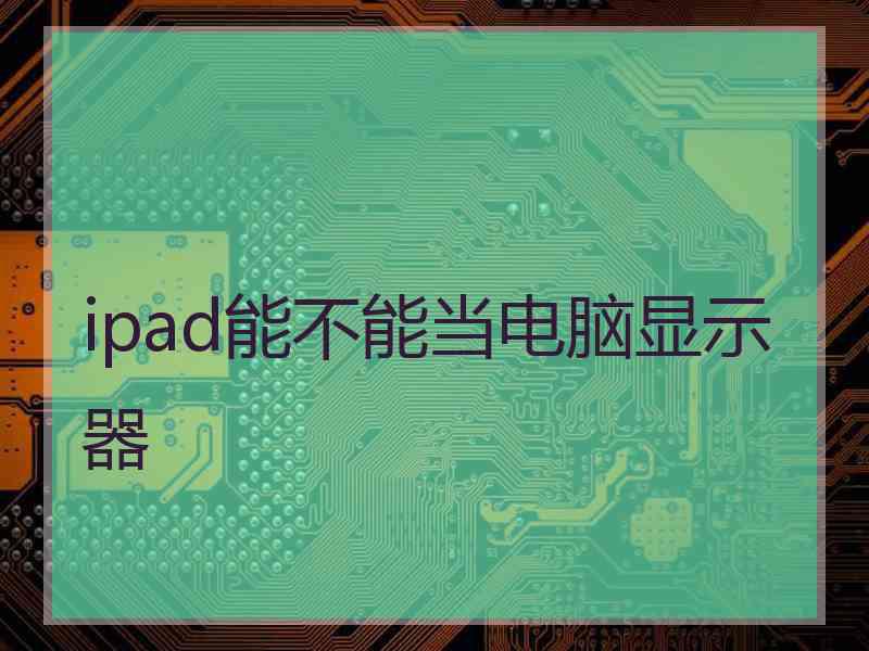 ipad能不能当电脑显示器