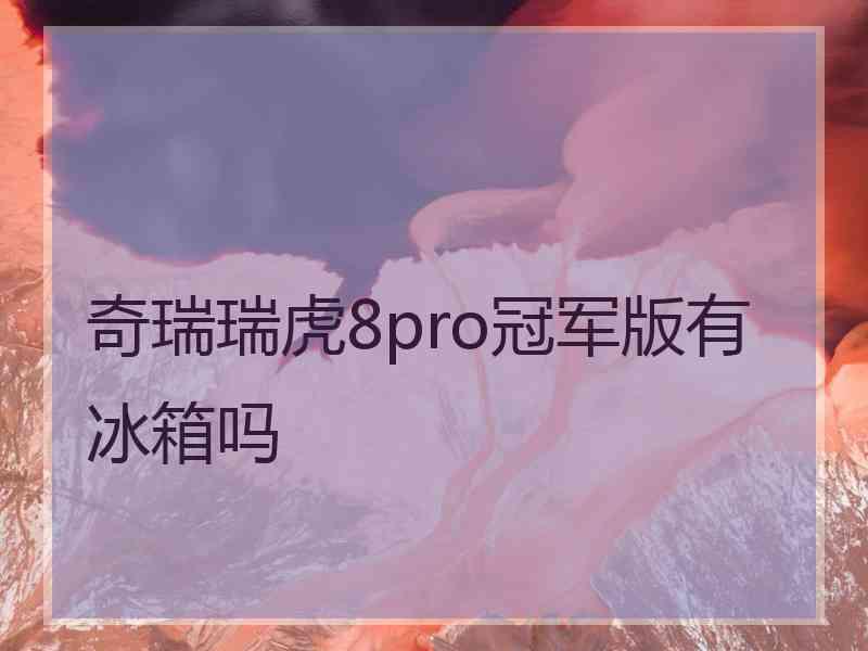 奇瑞瑞虎8pro冠军版有冰箱吗