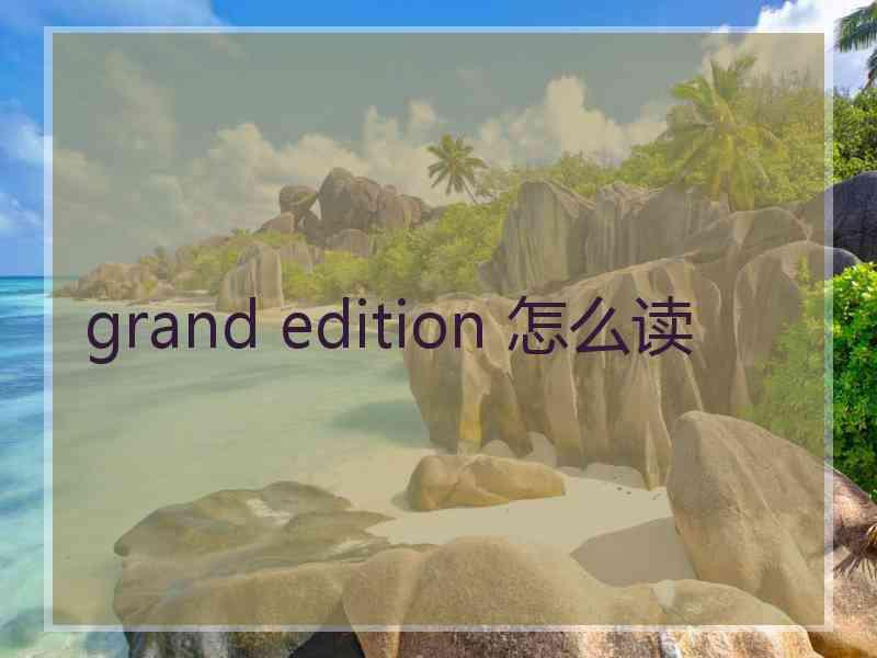 grand edition 怎么读