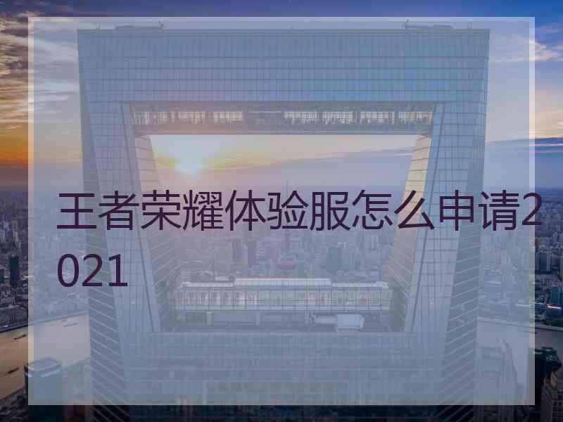 王者荣耀体验服怎么申请2021