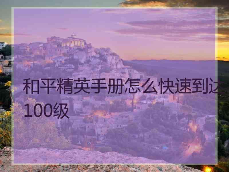 和平精英手册怎么快速到达100级