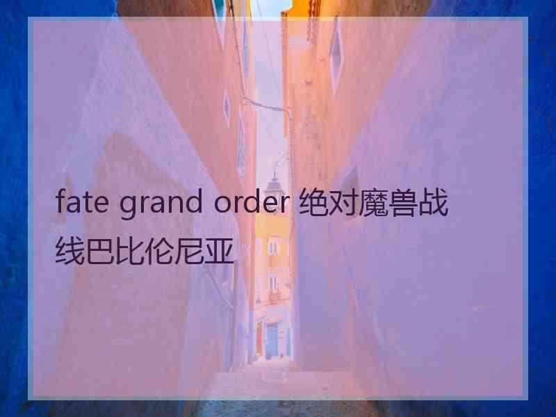 fate grand order 绝对魔兽战线巴比伦尼亚