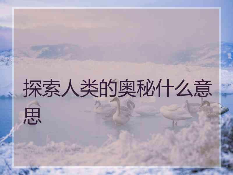 探索人类的奥秘什么意思