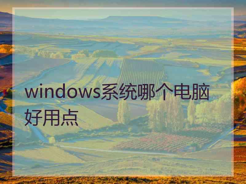 windows系统哪个电脑好用点