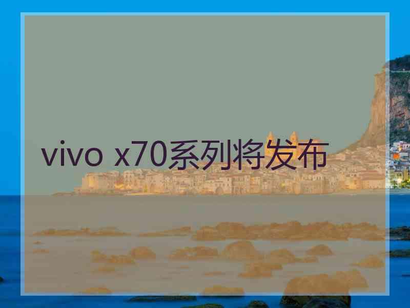 vivo x70系列将发布