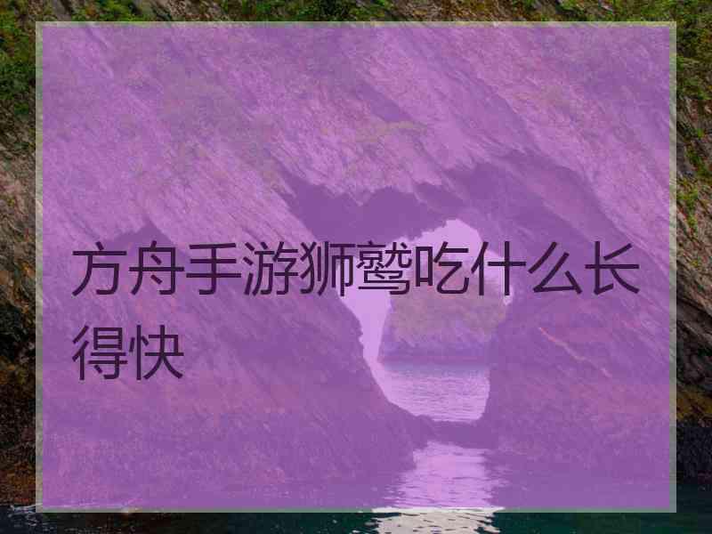 方舟手游狮鹫吃什么长得快