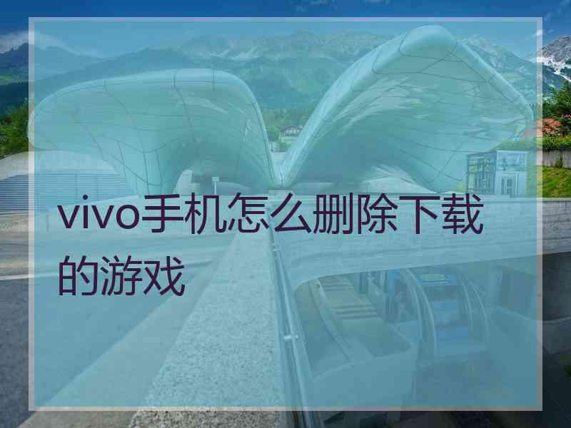 vivo手机怎么删除下载的游戏