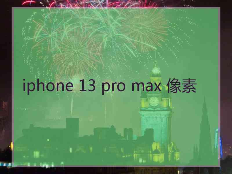 iphone 13 pro max 像素