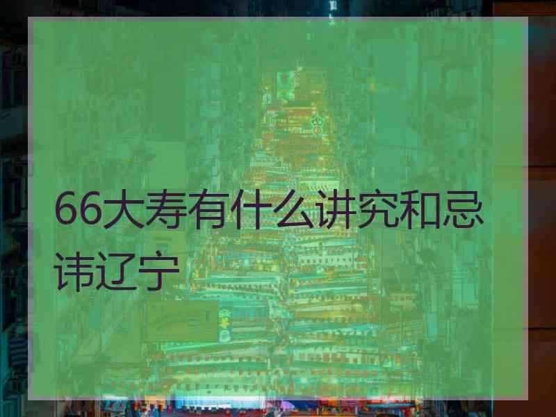 66大寿有什么讲究和忌讳辽宁