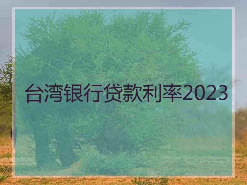 台湾银行贷款利率2023