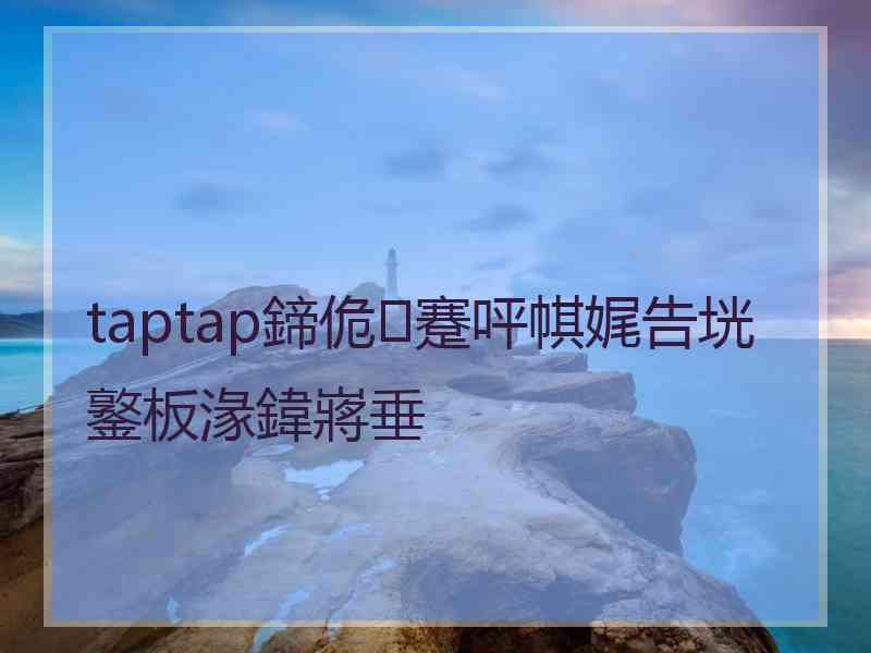 taptap鍗佹蹇呯帺娓告垙鐜板湪鍏嶈垂